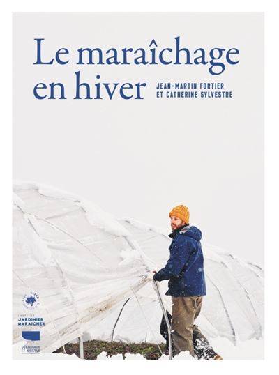 Le maraîchage en hiver - Jean-Martin Fortier - Catherine Sylvestre